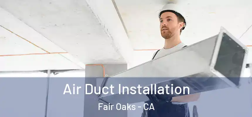  Air Duct Installation Fair Oaks - CA