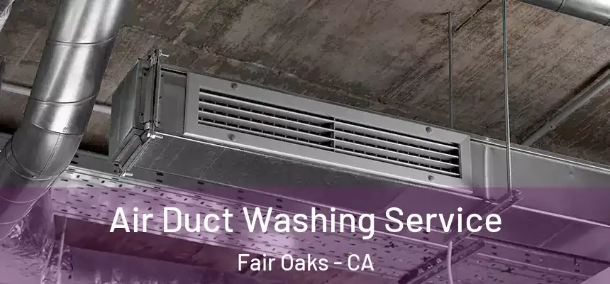  Air Duct Washing Service Fair Oaks - CA