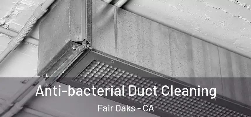 Anti-bacterial Duct Cleaning Fair Oaks - CA