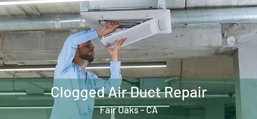 Clogged Air Duct Repair Fair Oaks - CA