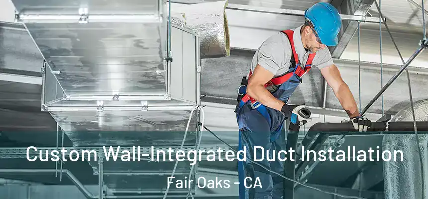 Custom Wall-Integrated Duct Installation Fair Oaks - CA