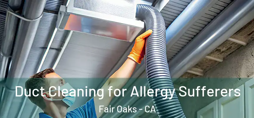  Duct Cleaning for Allergy Sufferers Fair Oaks - CA
