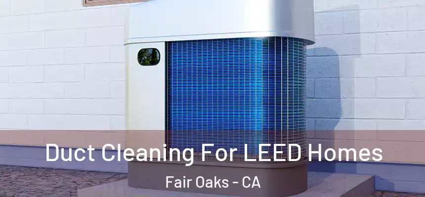  Duct Cleaning For LEED Homes Fair Oaks - CA