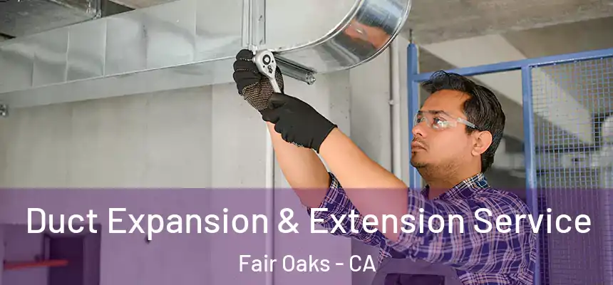  Duct Expansion & Extension Service Fair Oaks - CA