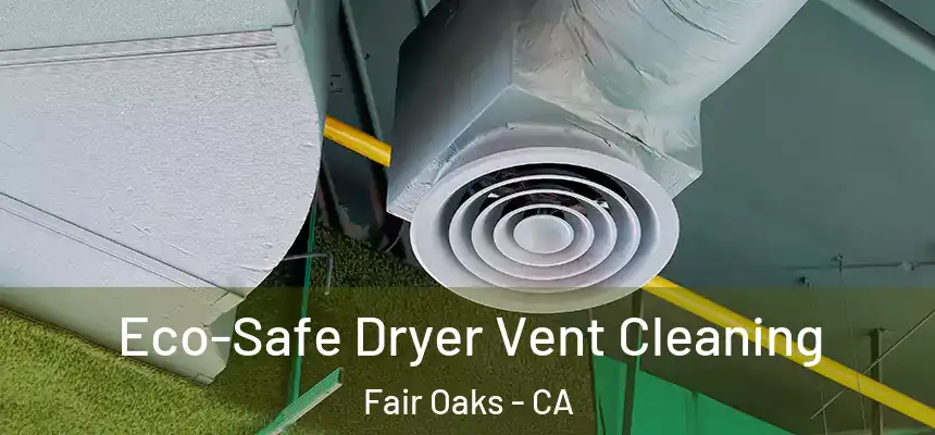 Eco-Safe Dryer Vent Cleaning Fair Oaks - CA