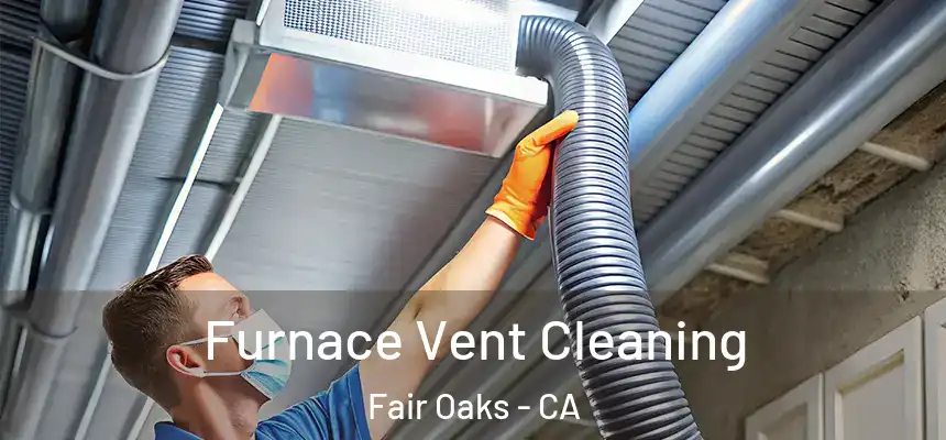  Furnace Vent Cleaning Fair Oaks - CA