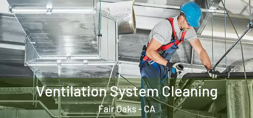  Ventilation System Cleaning Fair Oaks - CA